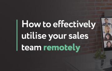 How to effectively utilise your sales team remotely